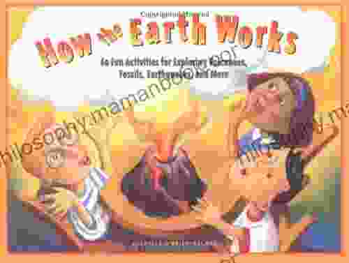 How The Earth Works: 60 Fun Activities For Exploring Volcanoes Fossils Earthquakes And More
