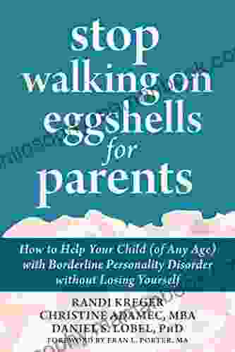 Stop Walking On Eggshells For Parents: How To Help Your Child (of Any Age) With Borderline Personality Disorder Without Losing Yourself