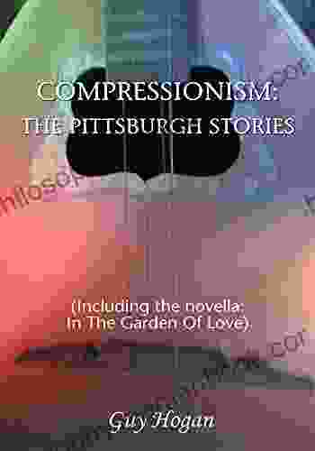 Compressionism: The Pittsburgh Stories: (Including The Novella: In The Garden Of Love)