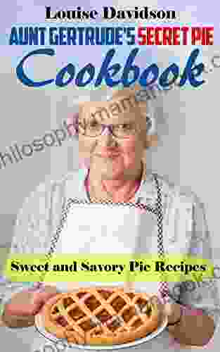 Aunt Gertrude S Secret Pie Cookbook: Sweet And Savory Pie Recipes