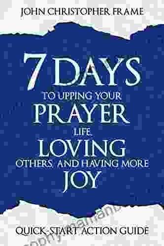 7 Days To Upping Your Prayer Life Loving Others And Having More Joy: Quick Start Action Guide (Developing The 7 Attitudes Of The Helping Heart 1)