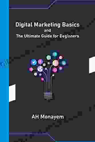 Digital Marketing Basics And The Ultimate Guide For Beginners: Do You Want To Learn Digital Marketing? If So This Is For You The Author Explains The Basics Of Digital Marketing In This