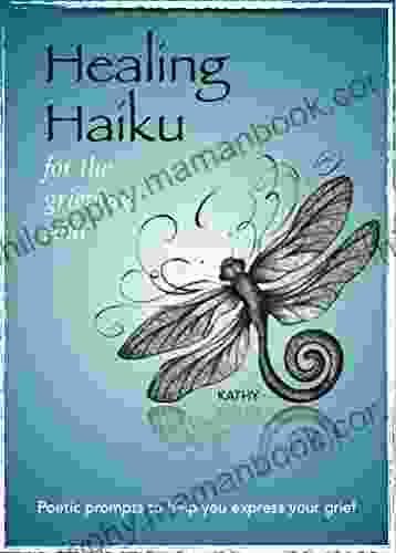 Healing Haiku For The Grieving Soul: Poetic Prompts To Help You Express Your Grief