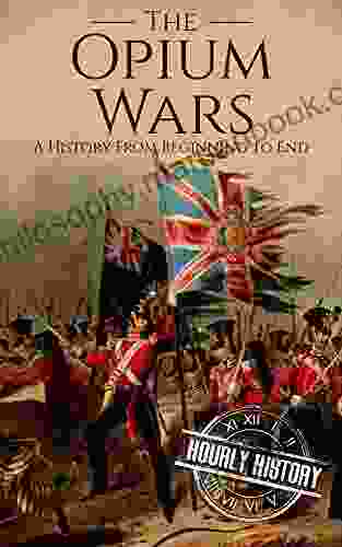 The Opium Wars: A History From Beginning To End (History Of China)