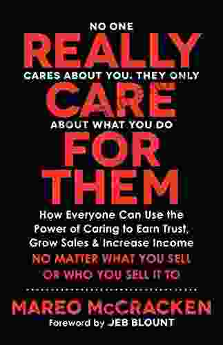 Really Care For Them: How Everyone Can Use The Power Of Caring To Earn Trust Grow Sales And Increase Income No Matter What You Sell Or Who You Sell It To
