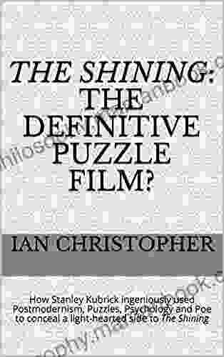 The Shining: The Definitive Puzzle Film? : How Stanley Kubrick Ingeniously Used Postmodernism Puzzles Psychology And Poe To Conceal A Light Hearted Side To The Shining