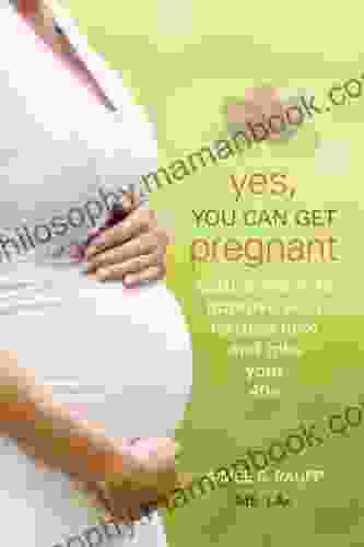 Yes You Can Get Pregnant: Natural Ways To Improve Your Fertility Now And Into Your 40s