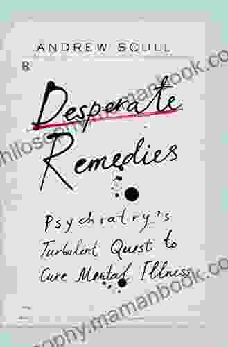 Desperate Remedies: Psychiatry S Turbulent Quest To Cure Mental Illness