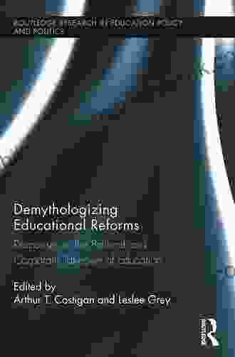 Demythologizing Educational Reforms: Responses To The Political And Corporate Takeover Of Education (Routledge Research In Education Policy And Politics)