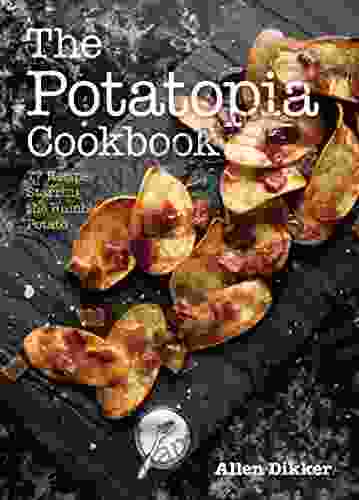 The Potatopia Cookbook: 77 Recipes Starring The Humble Potato