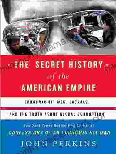 The Secret History Of The American Empire: The Truth About Economic Hit Men Jackals And How To Change The World (John Perkins Economic Hitman Series)